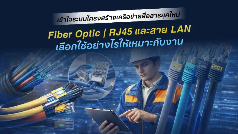 เข้าใจระบบโครงสร้างเครือข่ายสื่อสารยุคใหม่ | Fiber Optic, RJ45 และสาย LAN เลือกใช้อย่างไรให้เหมาะกับงาน