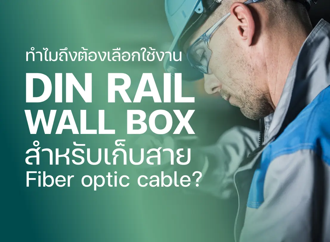 ทำไมถึงต้องเลือกใช้งาน Din rail wall box สำหรับเก็บสาย Fiber optic cable?